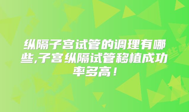 纵隔子宫试管的调理有哪些,子宫纵隔试管移植成功率多高！