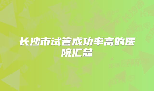 长沙市试管成功率高的医院汇总
