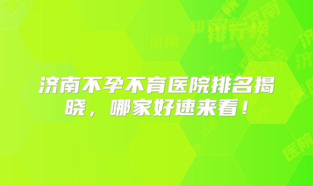 济南不孕不育医院排名揭晓,哪家好速来看!