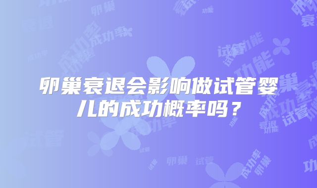 卵巢衰退会影响做试管婴儿的成功概率吗？