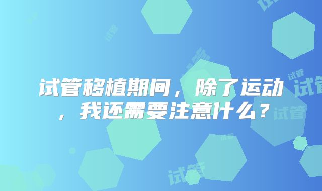 试管移植期间，除了运动，我还需要注意什么？
