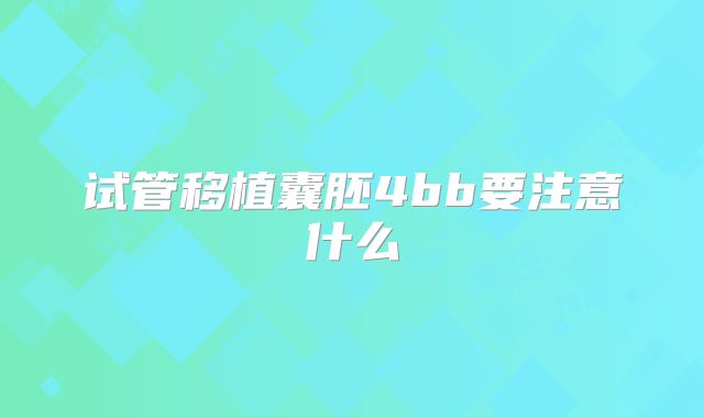 试管移植囊胚4bb要注意什么