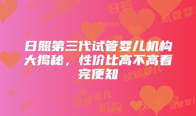 日照第三代试管婴儿机构大揭秘,性价比高不高看完便知