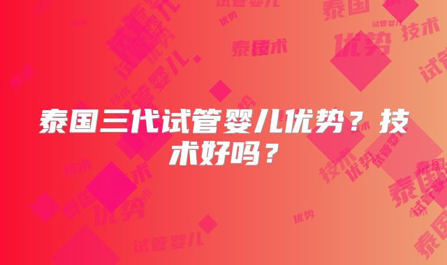泰国三代试管婴儿优势?技术好吗?