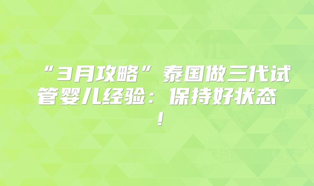 “3月攻略”泰国做三代试管婴儿经验：保持好状态！