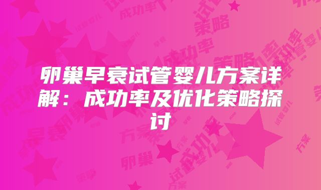 卵巢早衰试管婴儿方案详解：成功率及优化策略探讨