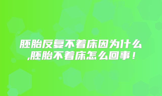 胚胎反复不着床因为什么,胚胎不着床怎么回事！