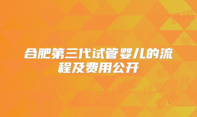 合肥第三代试管婴儿的流程及费用公开