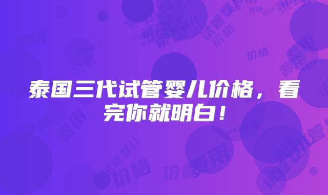 泰国三代试管婴儿价格，看完你就明白！