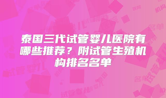 泰国三代试管婴儿医院有哪些推荐?附试管生殖机构排名名单