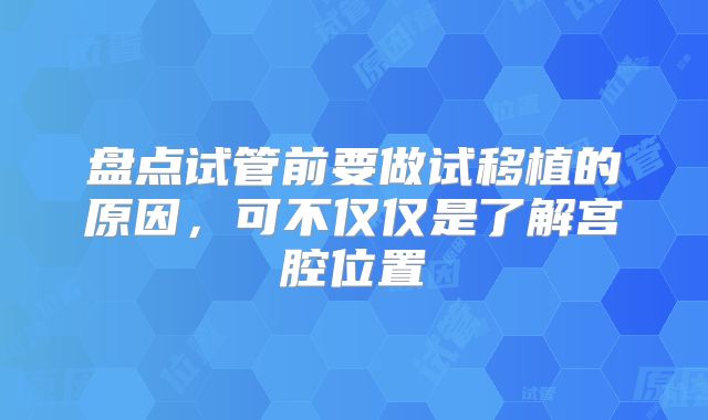 盘点试管前要做试移植的原因,可不仅仅是了解宫腔位置