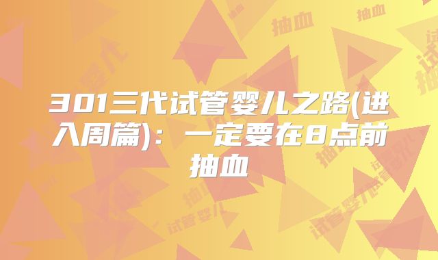 301三代试管婴儿之路(进入周篇)：一定要在8点前抽血