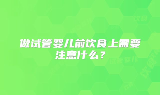 做试管婴儿前饮食上需要注意什么？