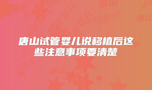 唐山试管婴儿说移植后这些注意事项要清楚