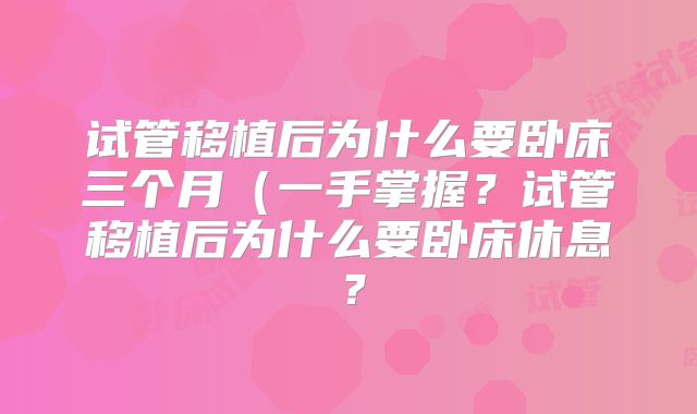 试管移植后为什么要卧床三个月（一手掌握？试管移植后为什么要卧床休息？
