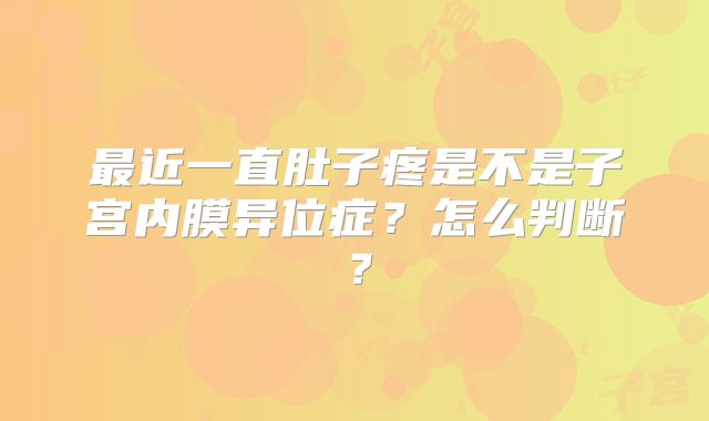 最近一直肚子疼是不是子宫内膜异位症?怎么判断?