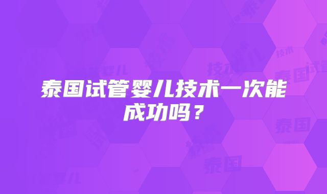 泰国试管婴儿技术一次能成功吗?