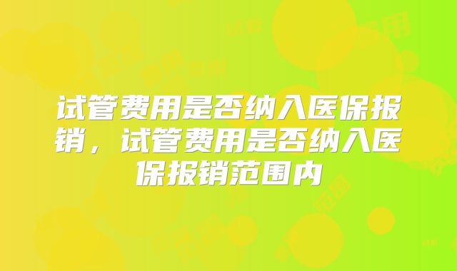 试管费用是否纳入医保报销，试管费用是否纳入医保报销范围内
