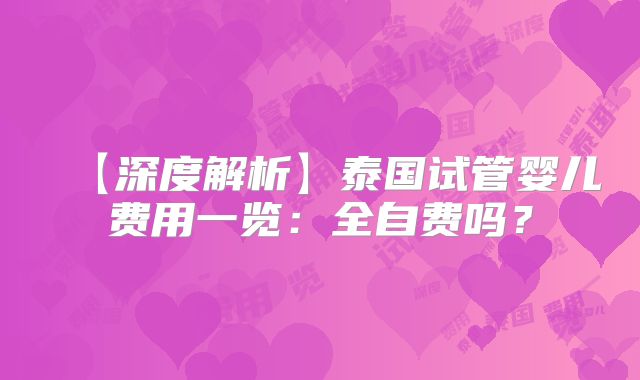 【深度解析】泰国试管婴儿费用一览：全自费吗？
