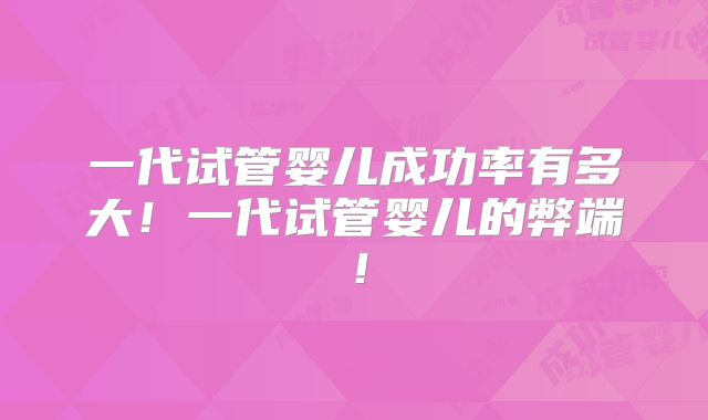 一代试管婴儿成功率有多大！一代试管婴儿的弊端！