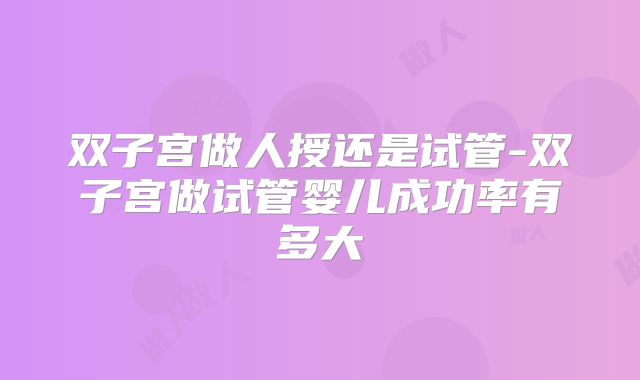 双子宫做人授还是试管-双子宫做试管婴儿成功率有多大