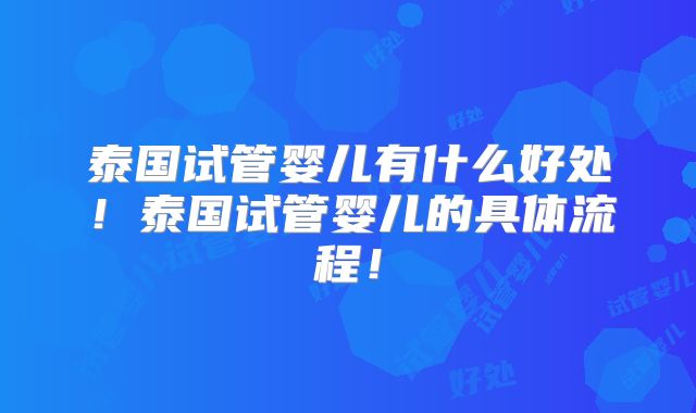 泰国试管婴儿有什么好处！泰国试管婴儿的具体流程！