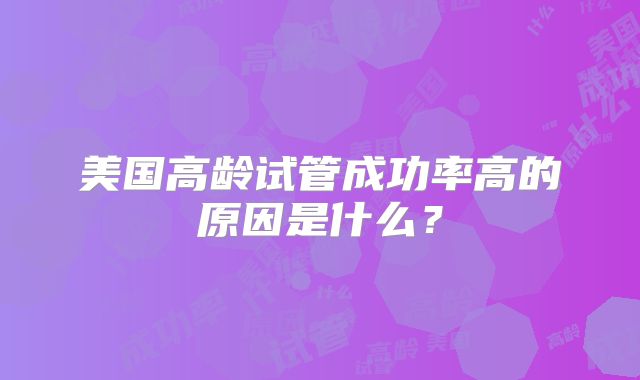 美国高龄试管成功率高的原因是什么?