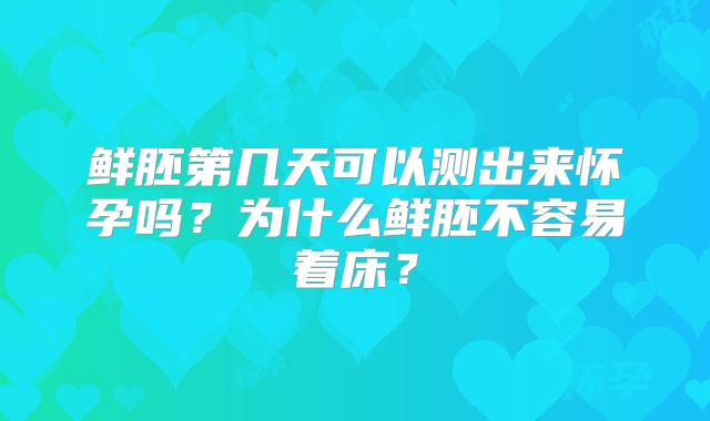鲜胚第几天可以测出来怀孕吗？为什么鲜胚不容易着床？
