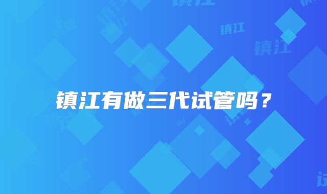 镇江有做三代试管吗?