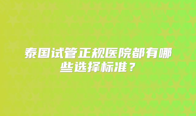 泰国试管正规医院都有哪些选择标准？