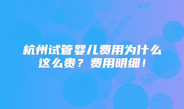 杭州试管婴儿费用为什么这么贵？费用明细！
