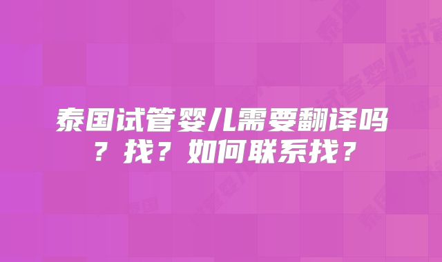 泰国试管婴儿需要翻译吗?找?如何联系找?