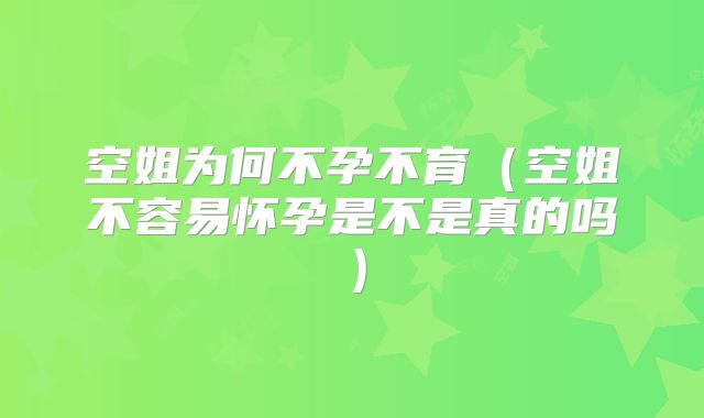 空姐为何不孕不育（空姐不容易怀孕是不是真的吗）