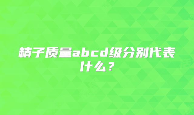 精子质量abcd级分别代表什么？