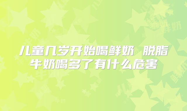 儿童几岁开始喝鲜奶 脱脂牛奶喝多了有什么危害