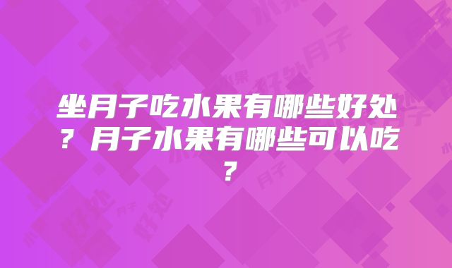 坐月子吃水果有哪些好处？月子水果有哪些可以吃？