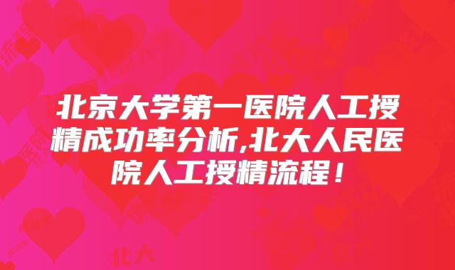北京大学第一医院人工授精成功率分析,北大人民医院人工授精流程！