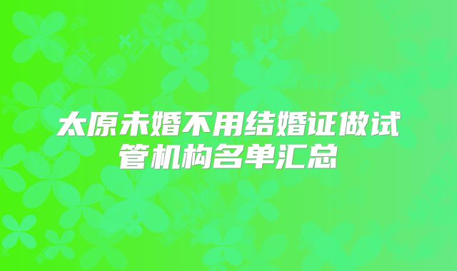 太原未婚不用结婚证做试管机构名单汇总