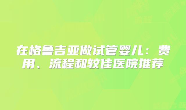 在格鲁吉亚做试管婴儿:费用、流程和较佳医院推荐