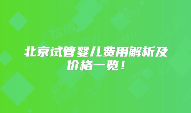 北京试管婴儿费用解析及价格一览!