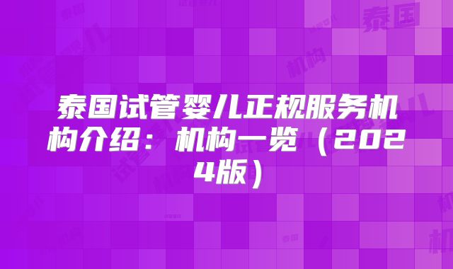 泰国试管婴儿正规服务机构介绍：机构一览（2024版）