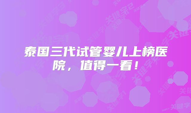 泰国三代试管婴儿上榜医院，值得一看！