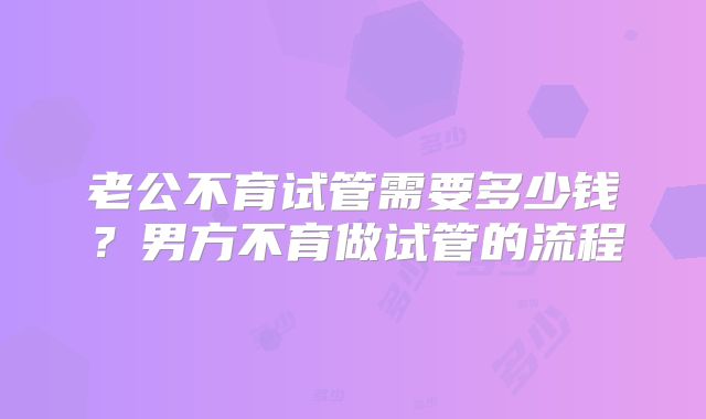 老公不育试管需要多少钱？男方不育做试管的流程