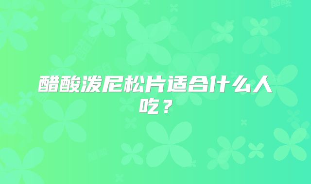 醋酸泼尼松片适合什么人吃？