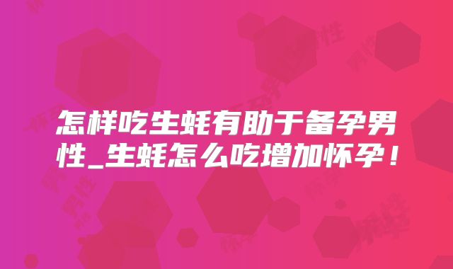 怎样吃生蚝有助于备孕男性_生蚝怎么吃增加怀孕!