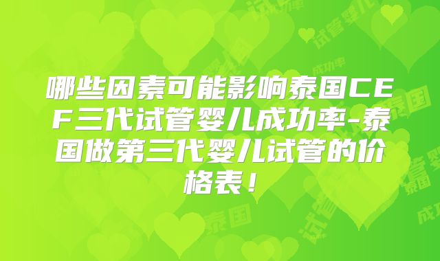 哪些因素可能影响泰国CEF三代试管婴儿成功率-泰国做第三代婴儿试管的价格表！