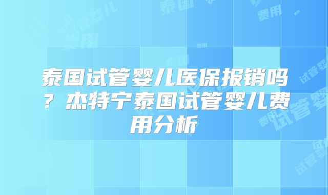 泰国试管婴儿医保报销吗？杰特宁泰国试管婴儿费用分析