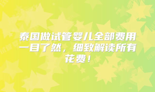 泰国做试管婴儿全部费用一目了然，细致解读所有花费！