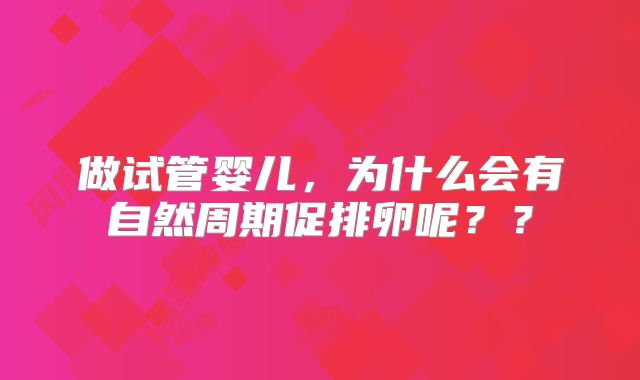 做试管婴儿，为什么会有自然周期促排卵呢？？