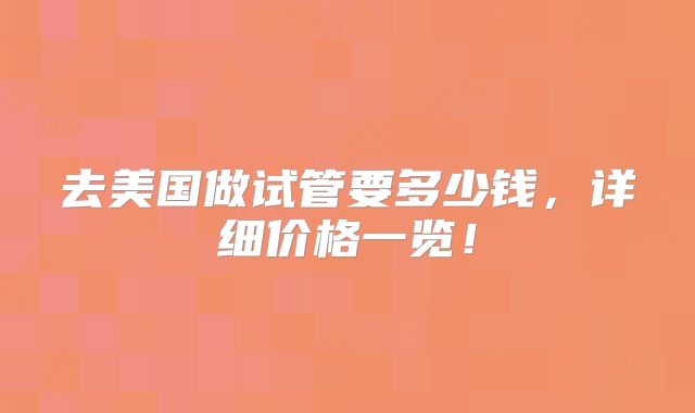 去美国做试管要多少钱，详细价格一览！